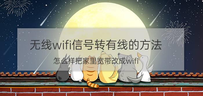 无线wifi信号转有线的方法 怎么样把家里宽带改成wifi？